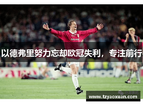 以德弗里努力忘却欧冠失利，专注前行